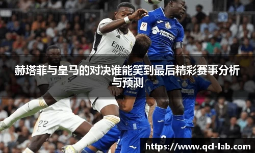 赫塔菲与皇马的对决谁能笑到最后精彩赛事分析与预测